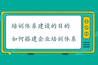 培訓(xùn)體系建設(shè)的目的是什么？如何搭建企業(yè)培訓(xùn)體系